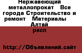 Нержавеющий металлопрокат - Все города Строительство и ремонт » Материалы   . Алтай респ.